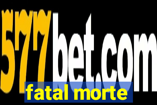 fatal morte